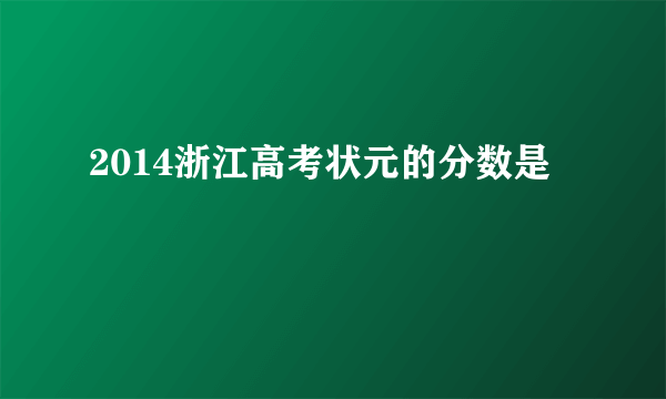 2014浙江高考状元的分数是