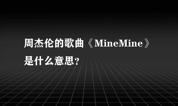 周杰伦的歌曲《MineMine》是什么意思？