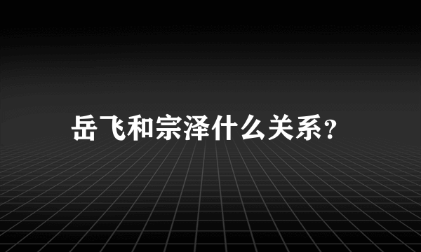 岳飞和宗泽什么关系？