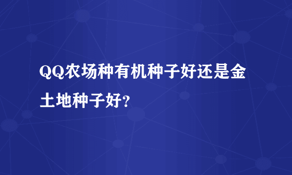 QQ农场种有机种子好还是金土地种子好？