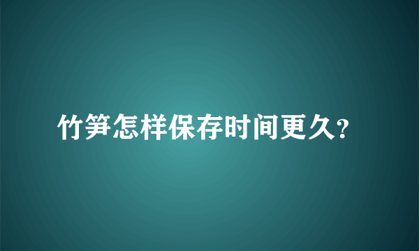 竹笋怎样保存时间更久？