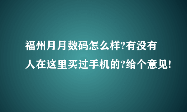 福州月月数码怎么样?有没有人在这里买过手机的?给个意见!