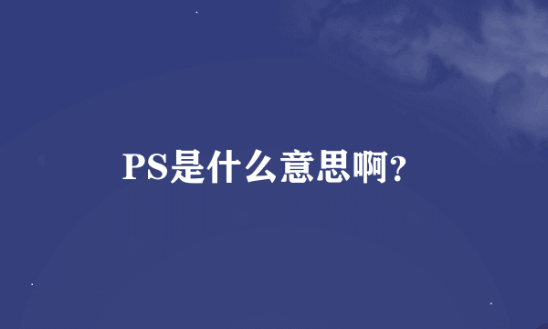 PS是什么意思啊？