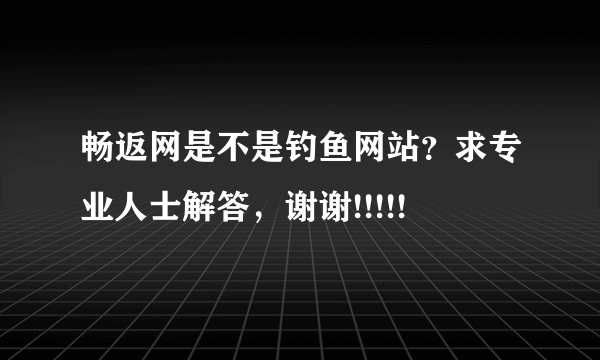 畅返网是不是钓鱼网站？求专业人士解答，谢谢!!!!!