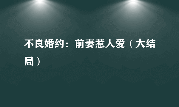 不良婚约：前妻惹人爱（大结局）