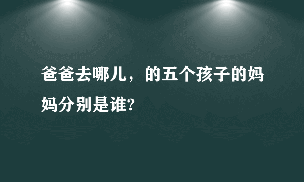 爸爸去哪儿，的五个孩子的妈妈分别是谁?