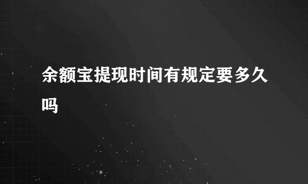 余额宝提现时间有规定要多久吗