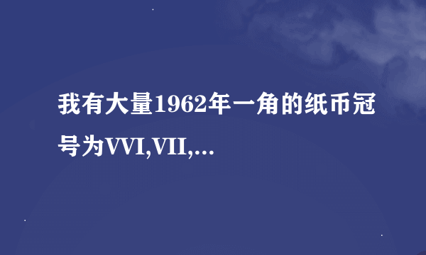 我有大量1962年一角的纸币冠号为VVI,VII,IXXI,XVI,VIIX,VIIIV,VIVI,IXIIIX,IIIV,后数字红色值多少钱