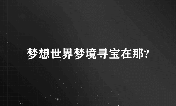 梦想世界梦境寻宝在那?