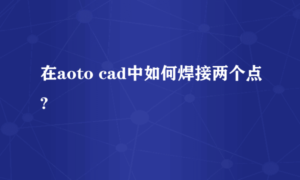 在aoto cad中如何焊接两个点?