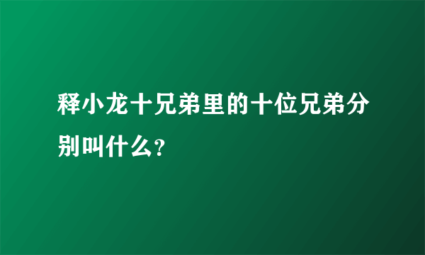 释小龙十兄弟里的十位兄弟分别叫什么？