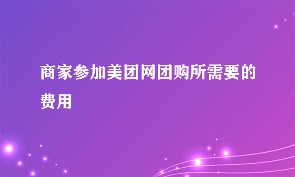 商家参加美团网团购所需要的费用