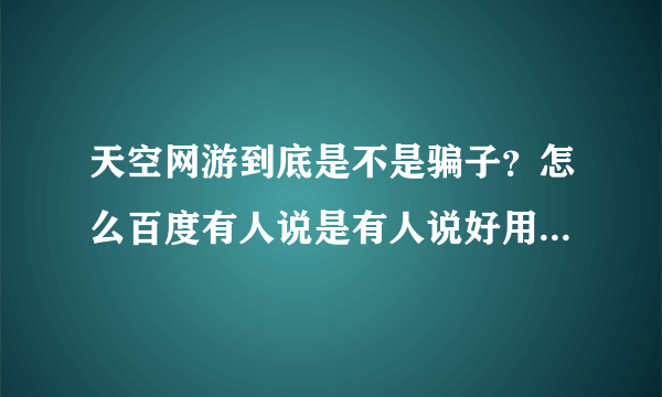 天空网游到底是不是骗子？怎么百度有人说是有人说好用我郁闷了