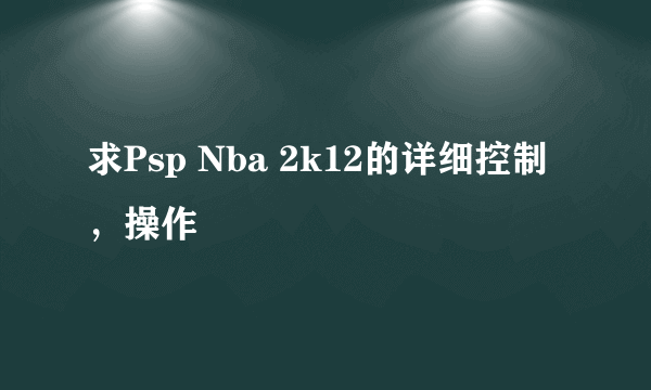 求Psp Nba 2k12的详细控制，操作