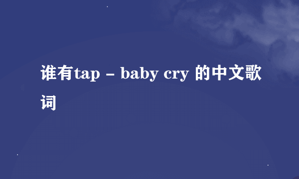 谁有tap - baby cry 的中文歌词