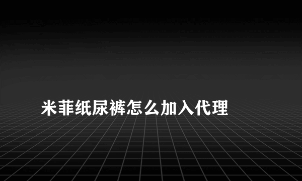 
米菲纸尿裤怎么加入代理

