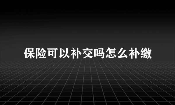 保险可以补交吗怎么补缴