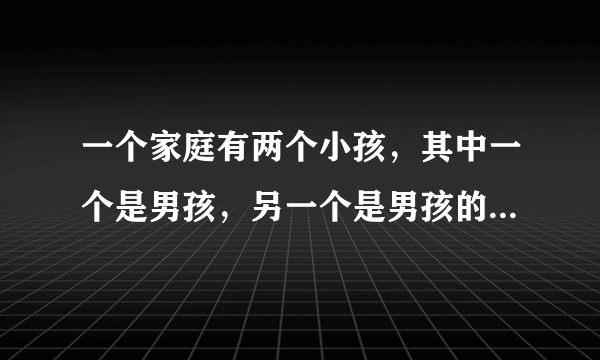 一个家庭有两个小孩，其中一个是男孩，另一个是男孩的概率有多大？