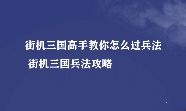 街机三国高手教你怎么过兵法 街机三国兵法攻略