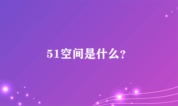 51空间是什么？