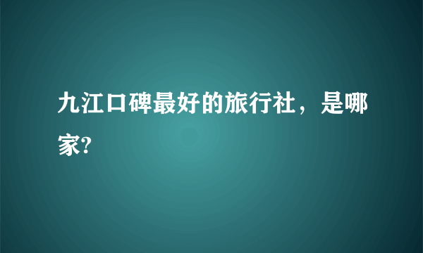 九江口碑最好的旅行社，是哪家?