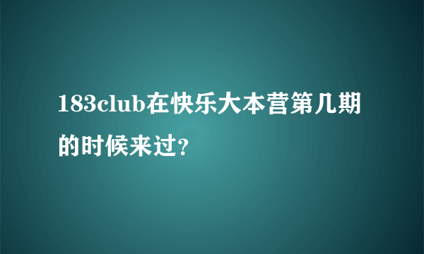 183club在快乐大本营第几期的时候来过？