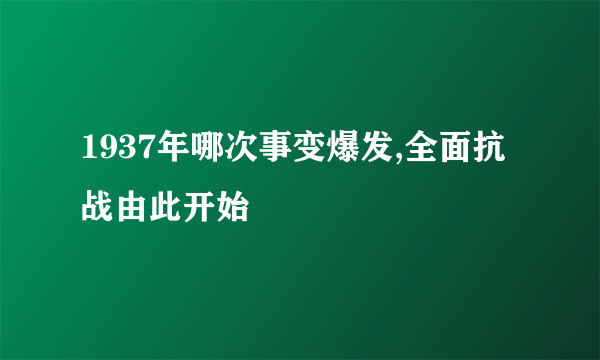 1937年哪次事变爆发,全面抗战由此开始