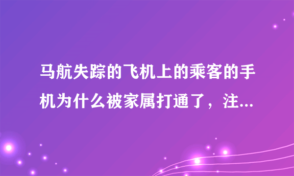 马航失踪的飞机上的乘客的手机为什么被家属打通了，注意，是接通未说话，为什么呀？