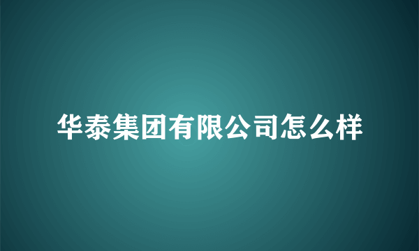 华泰集团有限公司怎么样