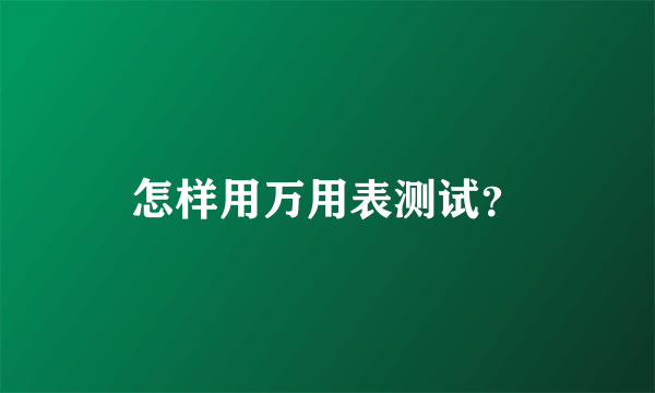 怎样用万用表测试？