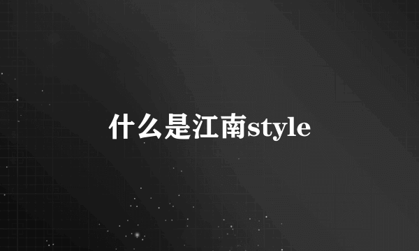 什么是江南style