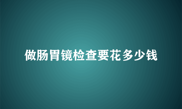 做肠胃镜检查要花多少钱