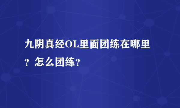 九阴真经OL里面团练在哪里？怎么团练？