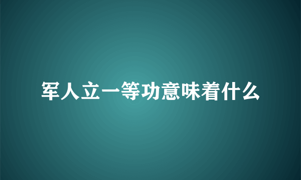 军人立一等功意味着什么