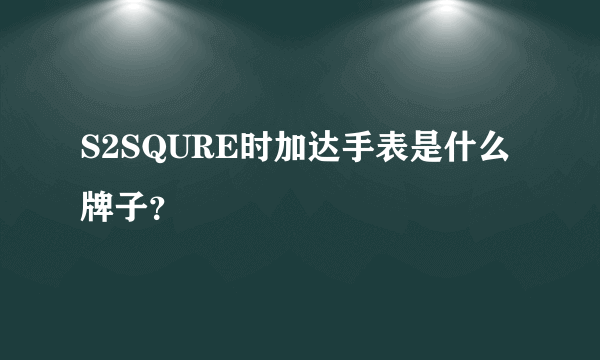 S2SQURE时加达手表是什么牌子？