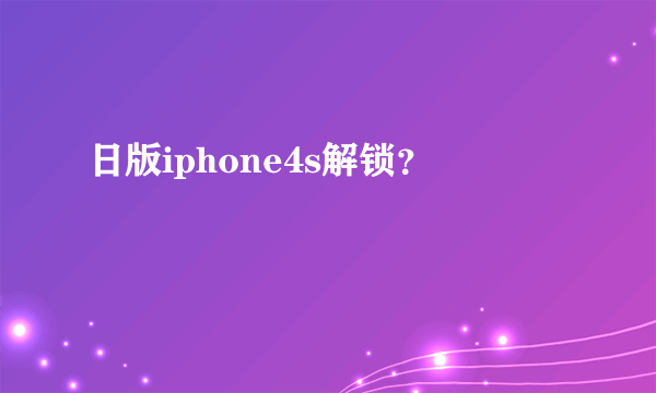 日版iphone4s解锁？