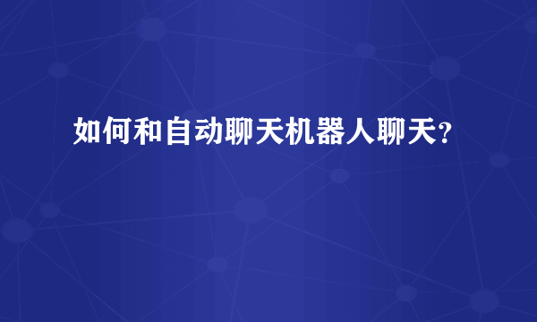 如何和自动聊天机器人聊天？