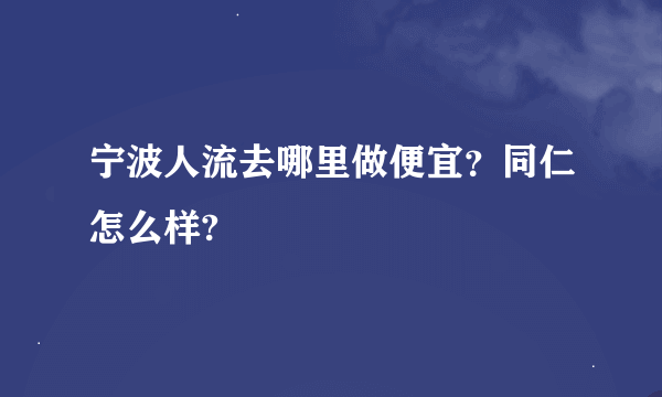 宁波人流去哪里做便宜？同仁怎么样?