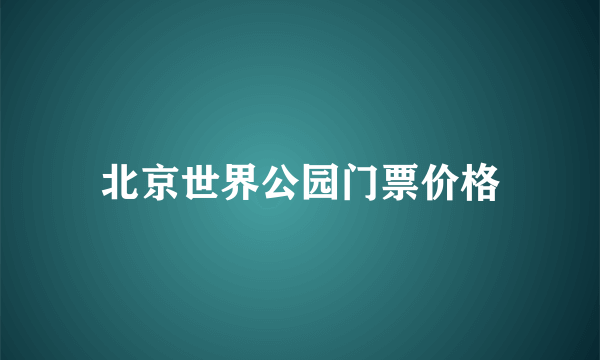 北京世界公园门票价格