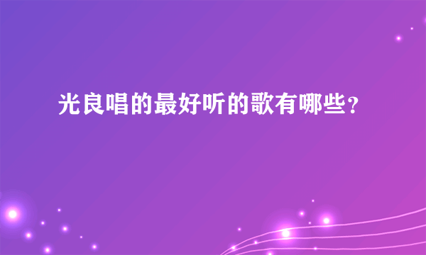 光良唱的最好听的歌有哪些？