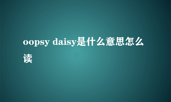 oopsy daisy是什么意思怎么读