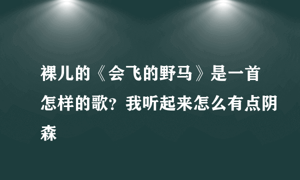 裸儿的《会飞的野马》是一首怎样的歌？我听起来怎么有点阴森