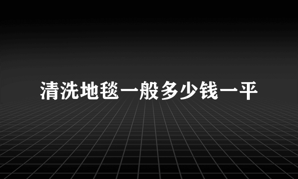 清洗地毯一般多少钱一平