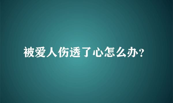 被爱人伤透了心怎么办？