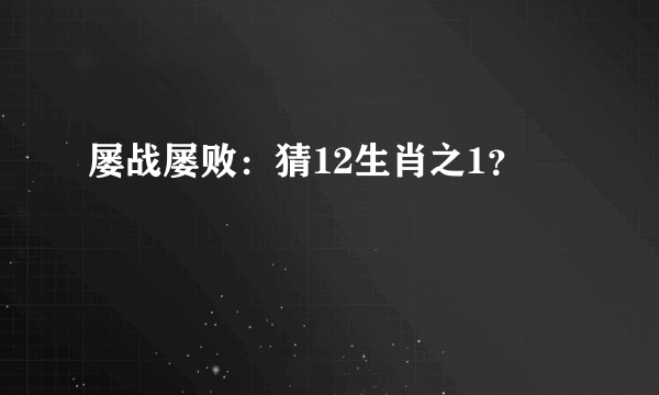 屡战屡败：猜12生肖之1？