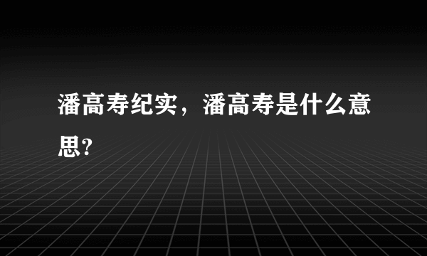 潘高寿纪实，潘高寿是什么意思?