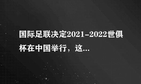 国际足联决定2021-2022世俱杯在中国举行，这是真的吗？