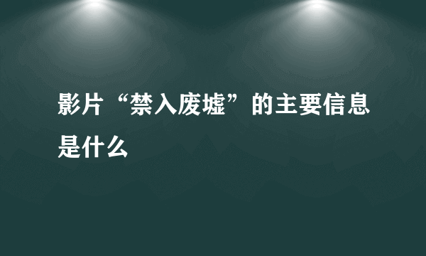 影片“禁入废墟”的主要信息是什么