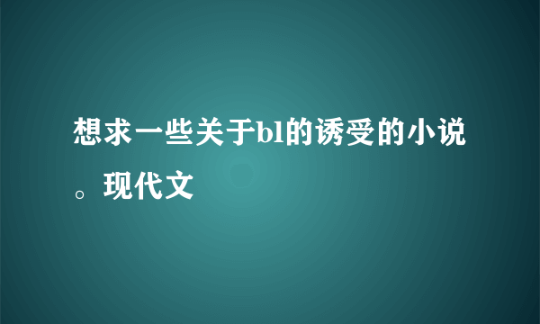 想求一些关于bl的诱受的小说。现代文