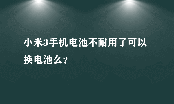 小米3手机电池不耐用了可以换电池么？